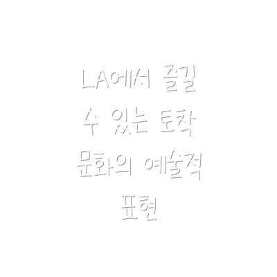 LA에서 즐길 수 있는 토착 문화의 예술적 표현