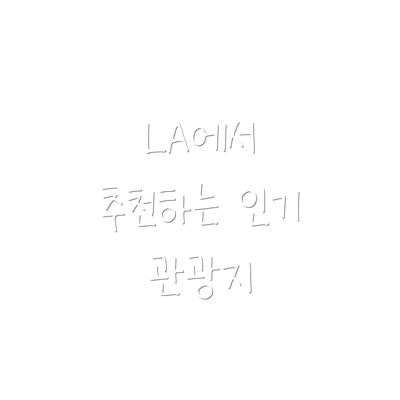 LA에서 추천하는 인기 관광지