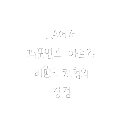 LA에서 퍼포먼스 아트와 비욘드 체험의 장점