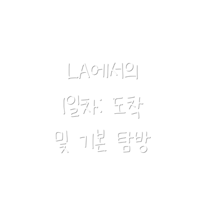 LA에서의 1일차: 도착 및 기본 탐방