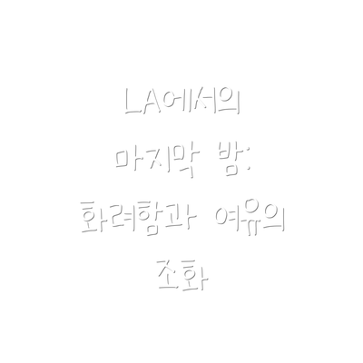 LA에서의 마지막 밤: 화려함과 여유의 조화