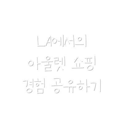 LA에서의 아울렛 쇼핑 경험 공유하기