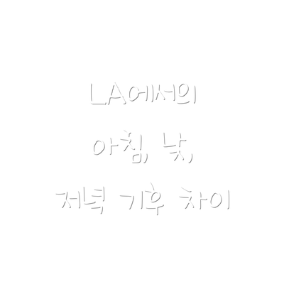 LA에서의 아침, 낮, 저녁 기후 차이
