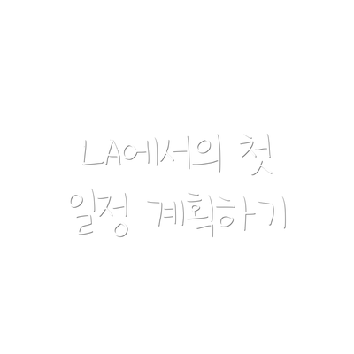 LA에서의 첫 일정 계획하기