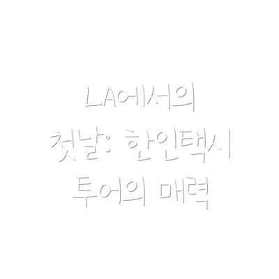 LA에서의 첫날: 한인택시 투어의 매력