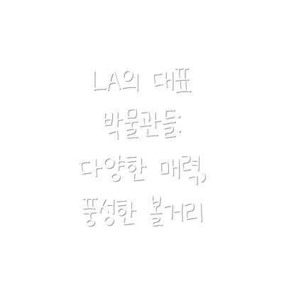 LA의 대표 박물관들: 다양한 매력, 풍성한 볼거리