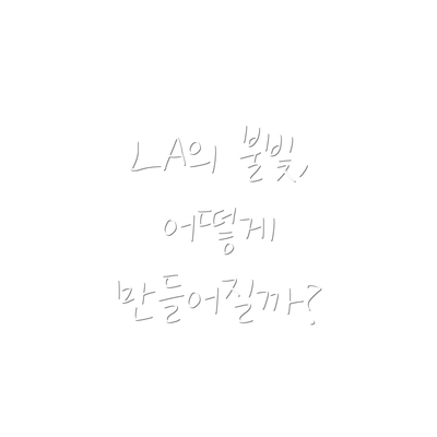 LA의 불빛, 어떻게 만들어질까?