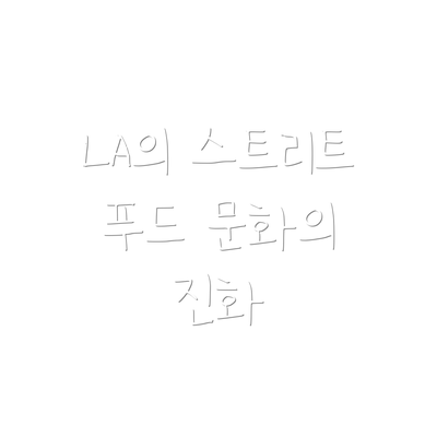 LA의 스트리트 푸드 문화의 진화