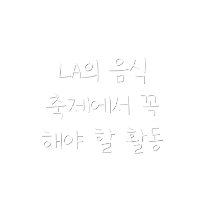 LA의 음식 축제에서 꼭 해야 할 활동