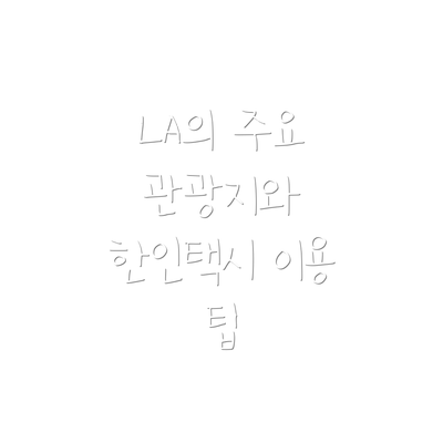 LA의 주요 관광지와 한인택시 이용 팁