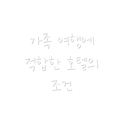 가족 여행에 적합한 호텔의 조건