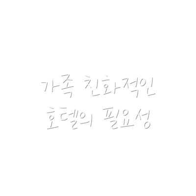 가족 친화적인 호텔의 필요성