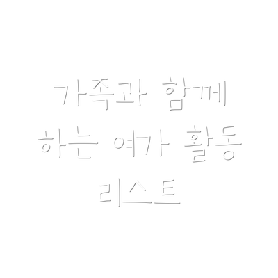 가족과 함께 하는 여가 활동 리스트