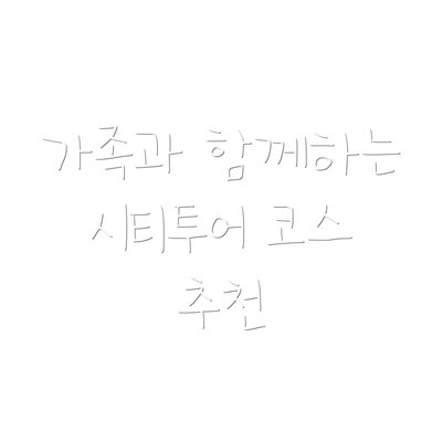 가족과 함께하는 시티투어 코스 추천