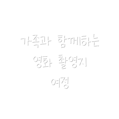 가족과 함께하는 영화 촬영지 여정