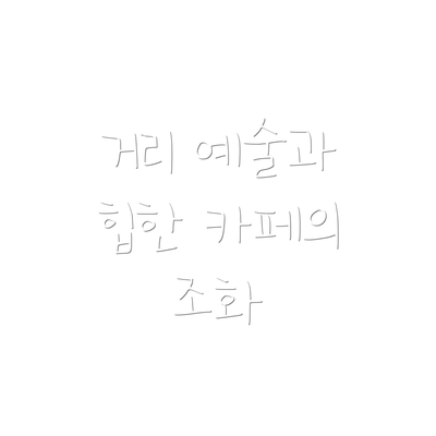 거리 예술과 힙한 카페의 조화