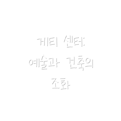 게티 센터: 예술과 건축의 조화