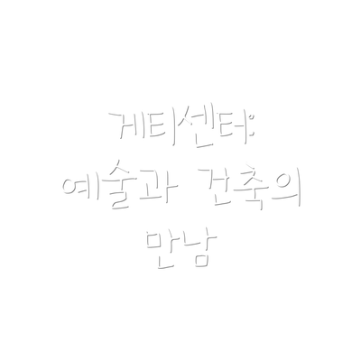 게티센터: 예술과 건축의 만남