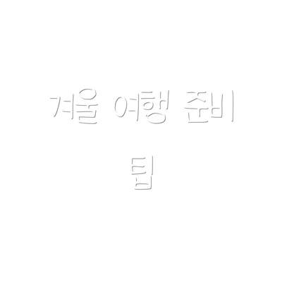 겨울 여행 준비 팁