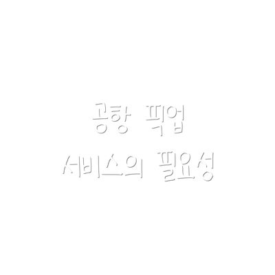 공항 픽업 서비스의 필요성