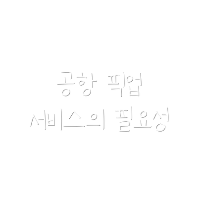 공항 픽업 서비스의 필요성