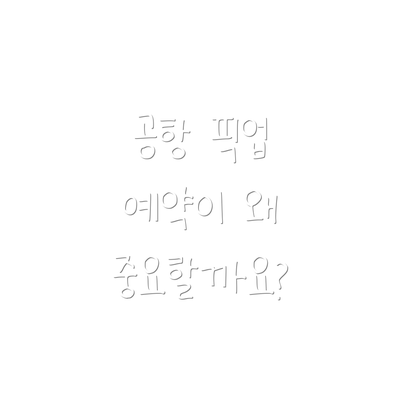 공항 픽업 예약이 왜 중요할까요?