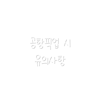 공항픽업 시 유의사항