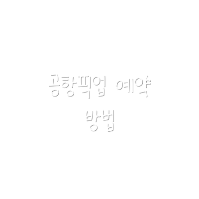 공항픽업 예약 방법