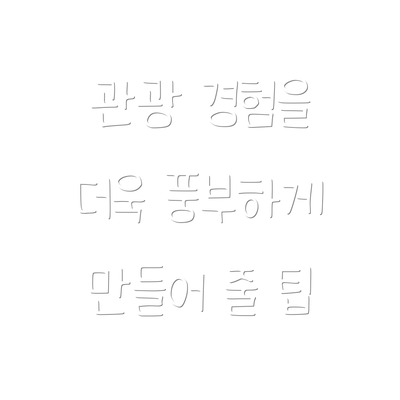 관광 경험을 더욱 풍부하게 만들어 줄 팁