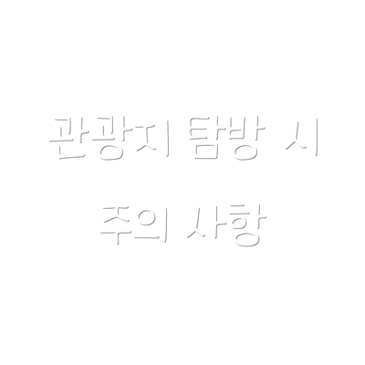 관광지 탐방 시 주의 사항