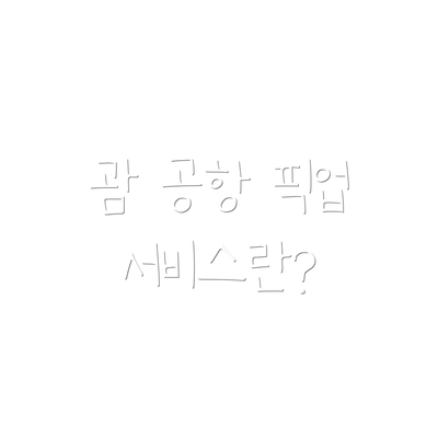 괌 공항 픽업 서비스란?