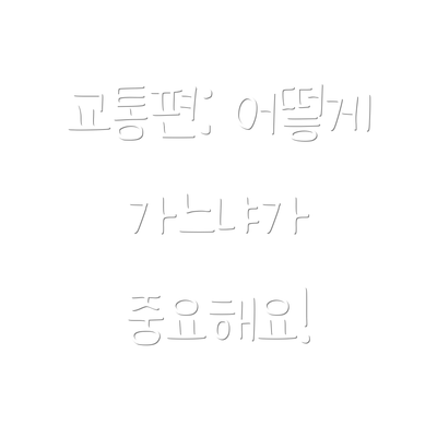 교통편: 어떻게 가느냐가 중요해요!