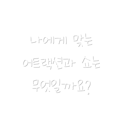 나에게 맞는 어트랙션과 쇼는 무엇일까요?