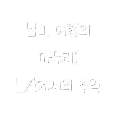 남미 여행의 마무리: LA에서의 추억