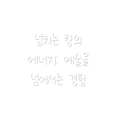 넘치는 창의 에너지: 예술을 넘어서는 경험