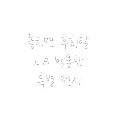 놓치면 후회할 LA 박물관 특별 전시