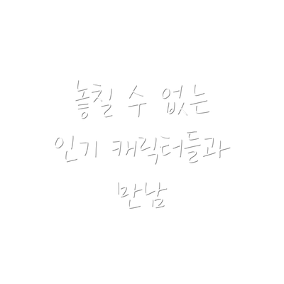 놓칠 수 없는 인기 캐릭터들과 만남