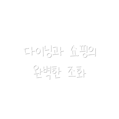 다이닝과 쇼핑의 완벽한 조화