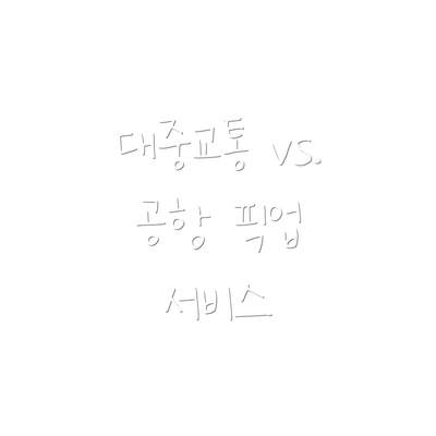 대중교통 vs. 공항 픽업 서비스