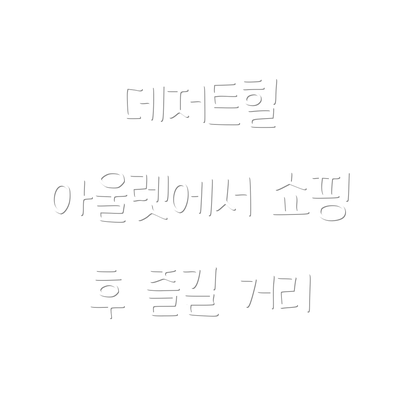 데저트힐 아울렛에서 쇼핑 후 즐길 거리