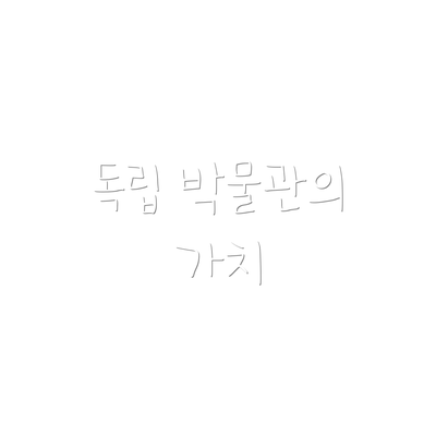 독립 박물관의 가치