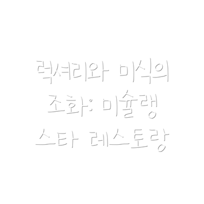 럭셔리와 미식의 조화: 미슐랭 스타 레스토랑
