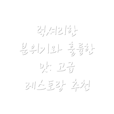 럭셔리한 분위기와 훌륭한 맛: 고급 레스토랑 추천
