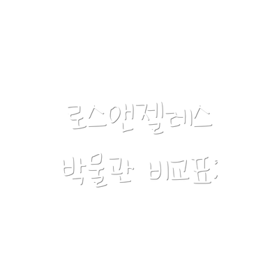 로스앤젤레스 박물관 비교표: