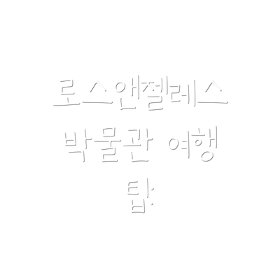 로스앤젤레스 박물관 여행 팁: