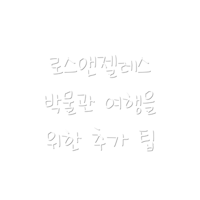 로스앤젤레스 박물관 여행을 위한 추가 팁