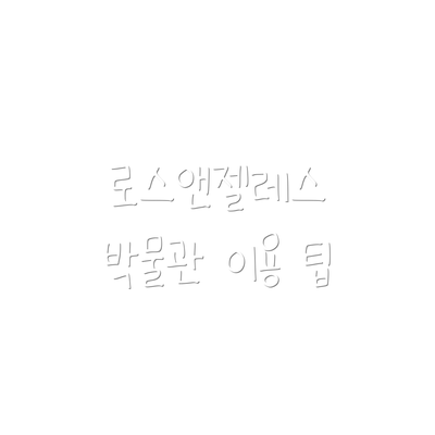 로스앤젤레스 박물관 이용 팁