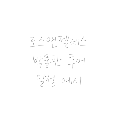 로스앤젤레스 박물관 투어 일정 예시