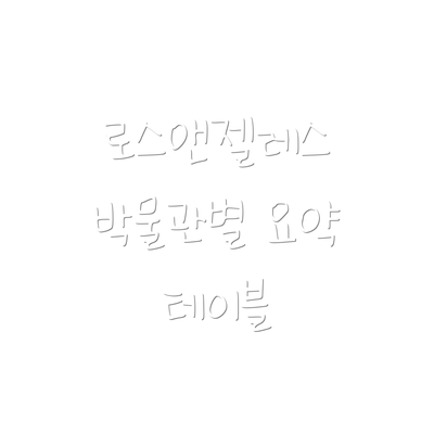 로스앤젤레스 박물관별 요약 테이블