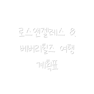 로스앤젤레스 & 베버리힐즈 여행 계획표